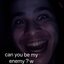 Can You Be My Enemy?