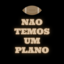 NÃO TEMOS UM PLANO